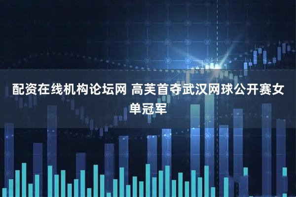 配资在线机构论坛网 高芙首夺武汉网球公开赛女单冠军