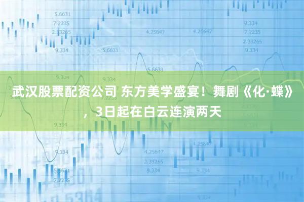 武汉股票配资公司 东方美学盛宴！舞剧《化·蝶》，3日起在白云连演两天