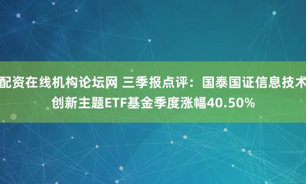 配资在线机构论坛网 三季报点评：国泰国证信息技术创新主题ETF基金季度涨幅40.50%