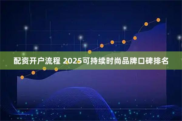 配资开户流程 2025可持续时尚品牌口碑排名