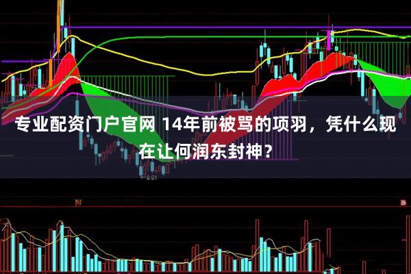 专业配资门户官网 14年前被骂的项羽，凭什么现在让何润东封神？