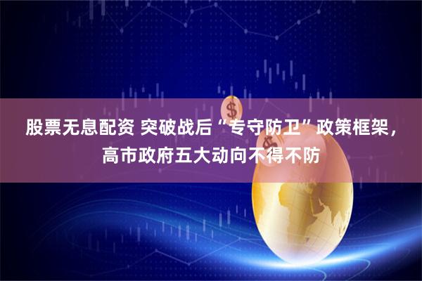 股票无息配资 突破战后“专守防卫”政策框架，高市政府五大动向不得不防