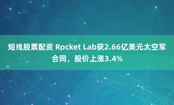 短线股票配资 Rocket Lab获2.66亿美元太空军合同，股价上涨3.4%