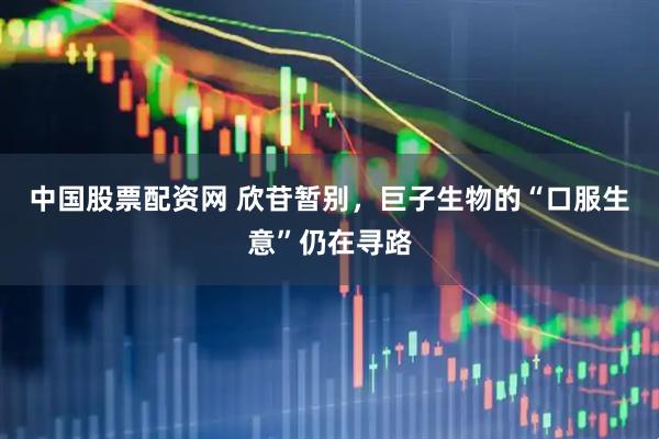 中国股票配资网 欣苷暂别，巨子生物的“口服生意”仍在寻路