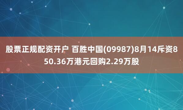 股票正规配资开户 百胜中国(09987)8月14斥资850.36万港元回购2.29万股