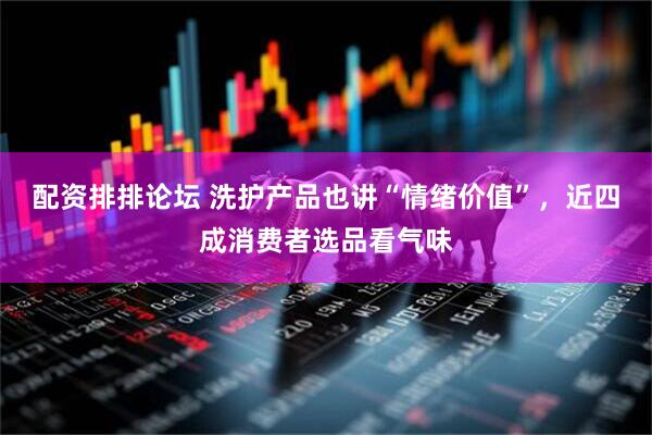 配资排排论坛 洗护产品也讲“情绪价值”，近四成消费者选品看气味